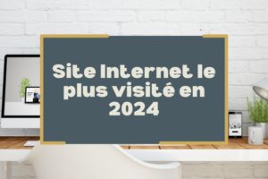 Site Internet le plus visité en 2024 : analyse et perspectives