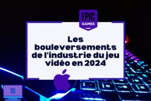 Les bouleversements de l'industrie du jeu vidéo en 2024 : Epic Games, Apple et Netflix au cœur des changements