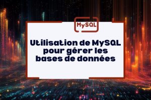 Utilisation de MySQL pour gérer les bases de données : un pilier du développement web